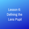Lesson 6: The Lens Pupil